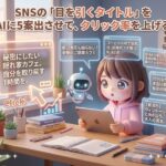 SNSの「目を引くタイトル」をAIに5案出させて、クリック率を上げる