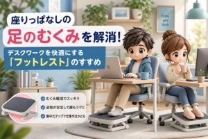 座りっぱなしの足のむくみを解消！デスクワークを快適にする「フットレスト」のすすめ