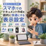 画面の小ささを克服!スマホでのドキュメント作成を劇的に快適にする表示設定