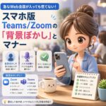 急なWeb会議が入っても慌てない！スマホ版Teams/Zoomの「背景ぼかし」とマナー