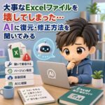 大事なExcelファイルを壊してしまった…AIに復元・修正方法を聞いてみる