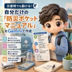 災害時でも動ける!自分だけの「防災ポケットマニュアル」をGeminiで作成