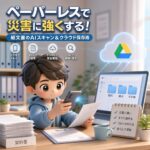 ペーパーレスで災害に強くする!紙文書のAIスキャン&クラウド保存術