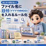 あとから探さない！ファイル名に「日付（YYYYMMDD）」を入れるルール化