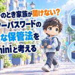 万が一のとき家族が開けない？マスターパスワードの安全な保管法をGeminiと考える